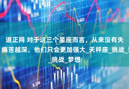 道正网 对于这三个星座而言，从来没有失败，痛苦越深，他们只会更加强大_天秤座_挑战_梦想