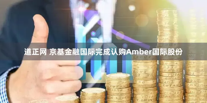道正网 京基金融国际完成认购Amber国际股份
