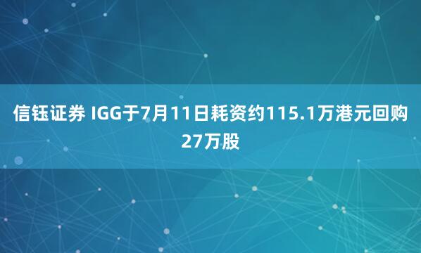 信钰证券 IGG于7月11日耗资约115.1万港元回购27万股