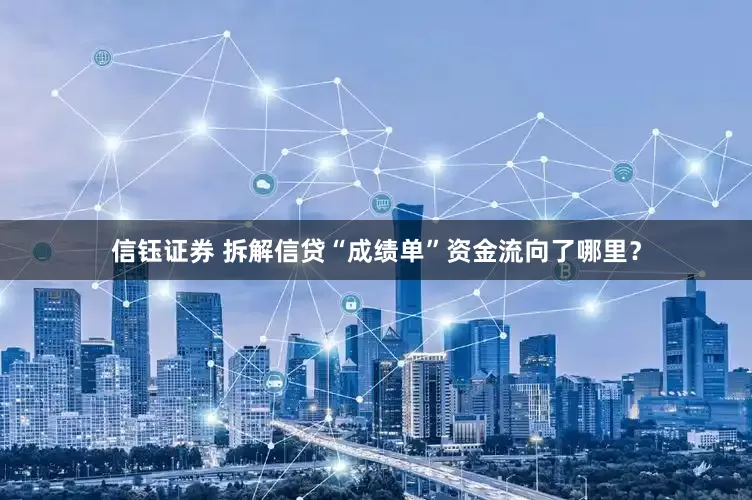 信钰证券 拆解信贷“成绩单”资金流向了哪里？