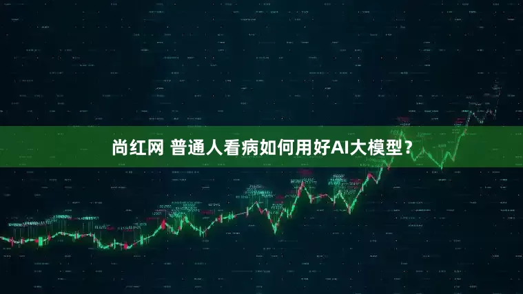 尚红网 普通人看病如何用好AI大模型？