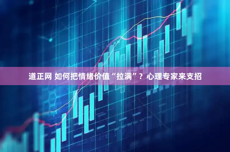 道正网 如何把情绪价值“拉满”？心理专家来支招