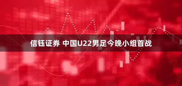 信钰证券 中国U22男足今晚小组首战