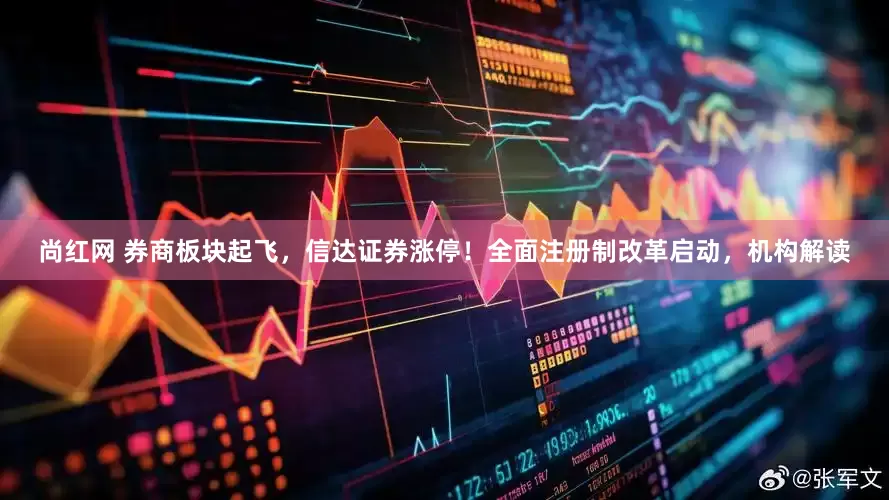 尚红网 券商板块起飞，信达证券涨停！全面注册制改革启动，机构解读