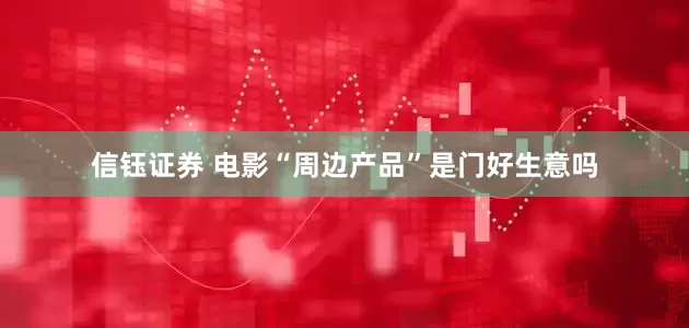信钰证券 电影“周边产品”是门好生意吗