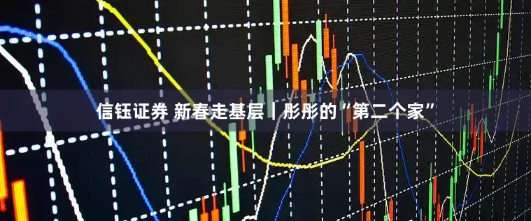 信钰证券 新春走基层｜彤彤的“第二个家”