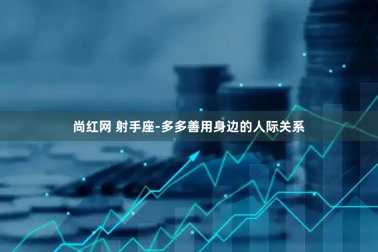 尚红网 射手座-多多善用身边的人际关系