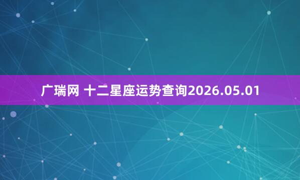广瑞网 十二星座运势查询2026.05.01
